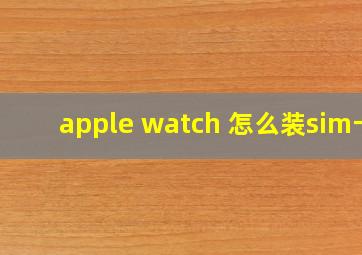 apple watch 怎么装sim卡